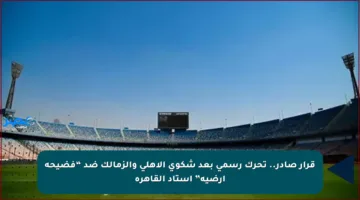 قرار صادر.. تحرك رسمي بعد شكوى الأهلي والزمالك ضد “فضيحة أرضية” استاد القاهرة